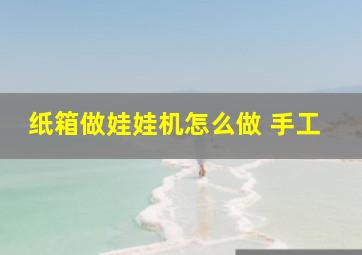 纸箱做娃娃机怎么做 手工